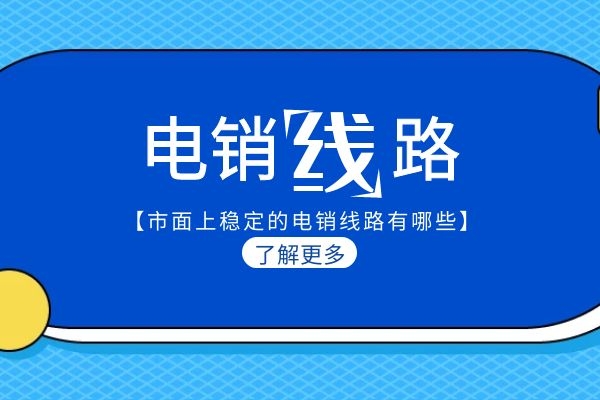 市面上穩(wěn)定的電銷(xiāo)線(xiàn)路有哪些？.jpg